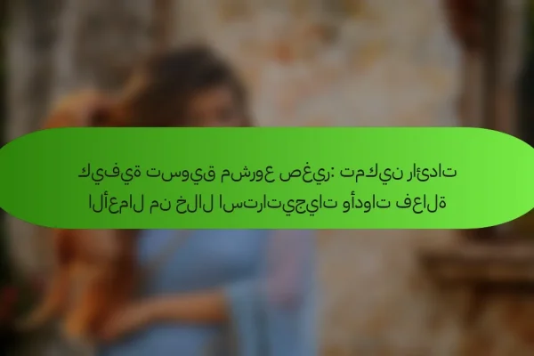 كيفية تسويق مشروع صغير: تمكين رائدات الأعمال من خلال استراتيجيات وأدوات فعالة