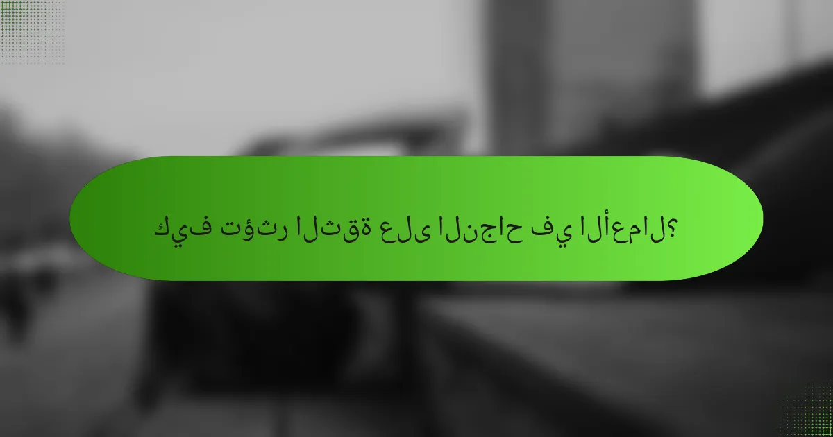 كيف تؤثر الثقة على النجاح في الأعمال؟