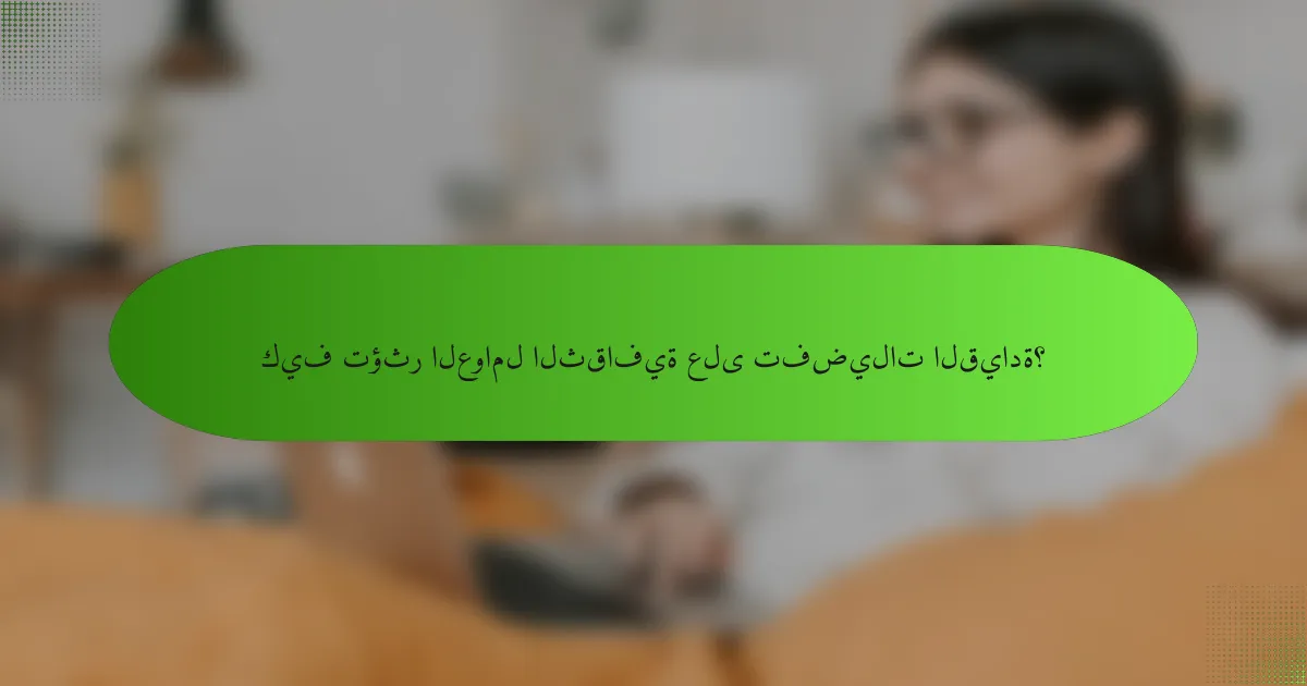 كيف تؤثر العوامل الثقافية على تفضيلات القيادة؟
