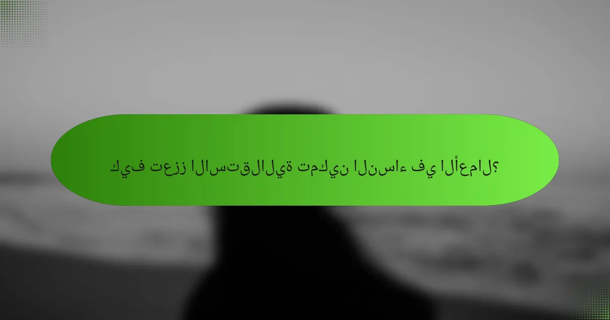 كيف تعزز الاستقلالية تمكين النساء في الأعمال؟