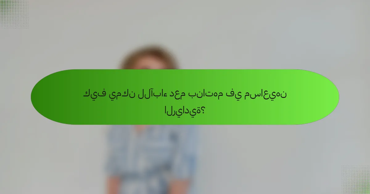 كيف يمكن للآباء دعم بناتهم في مساعيهن الريادية؟