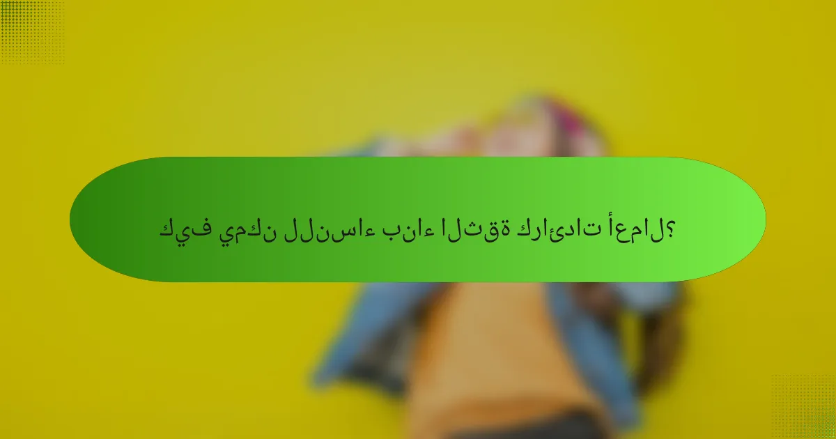 كيف يمكن للنساء بناء الثقة كرائدات أعمال؟