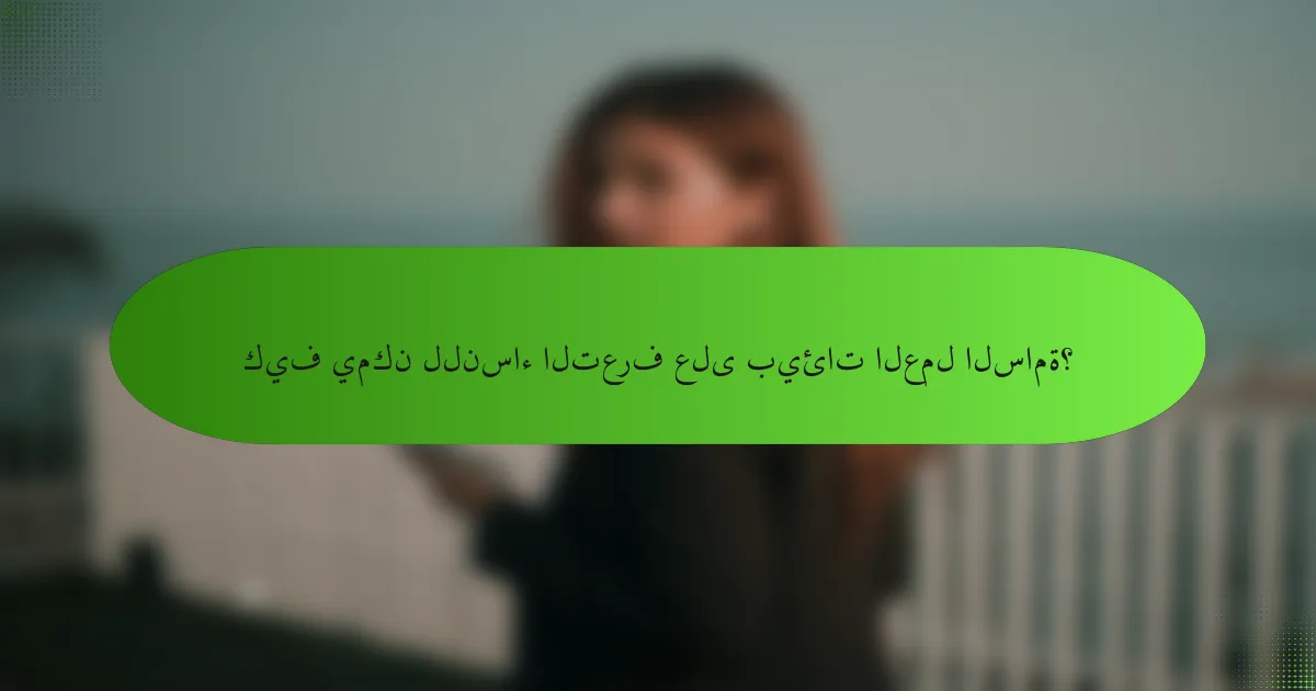 كيف يمكن للنساء التعرف على بيئات العمل السامة؟