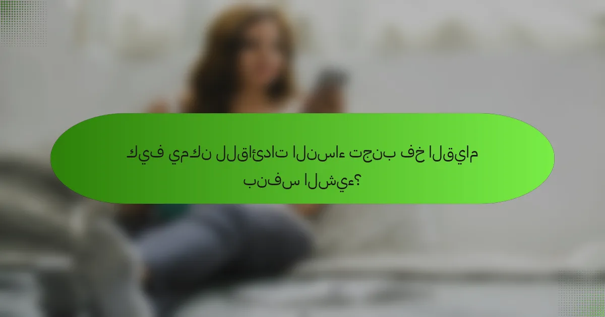 كيف يمكن للقائدات النساء تجنب فخ القيام بنفس الشيء؟