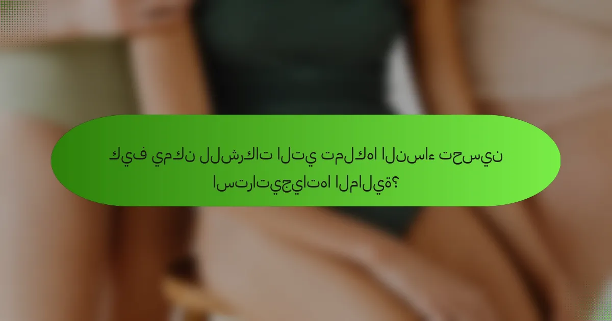 كيف يمكن للشركات التي تملكها النساء تحسين استراتيجياتها المالية؟