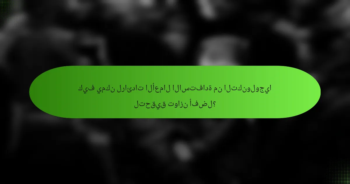 كيف يمكن لرائدات الأعمال الاستفادة من التكنولوجيا لتحقيق توازن أفضل؟