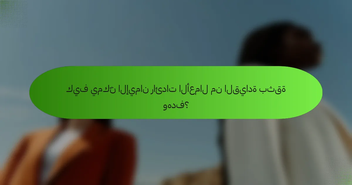 كيف يمكّن الإيمان رائدات الأعمال من القيادة بثقة وهدف؟