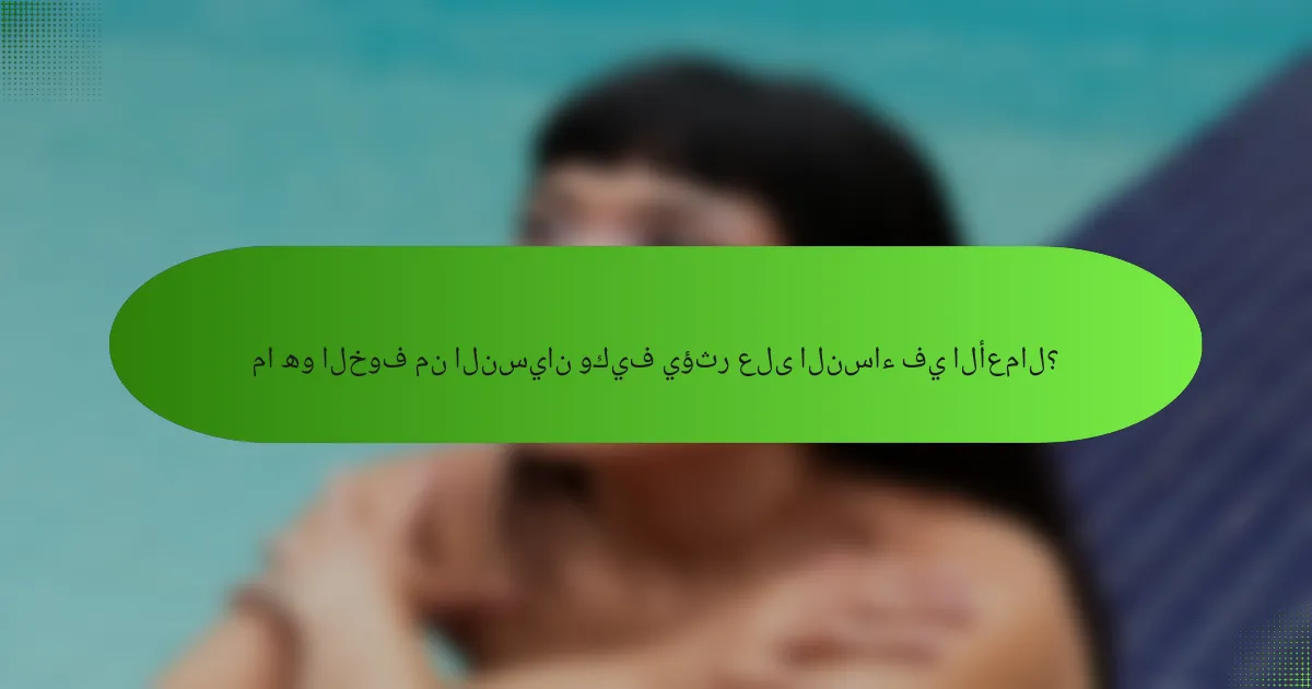 ما هو الخوف من النسيان وكيف يؤثر على النساء في الأعمال؟