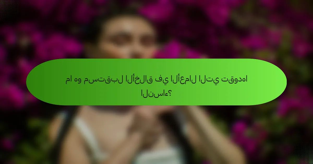 ما هو مستقبل الأخلاق في الأعمال التي تقودها النساء؟