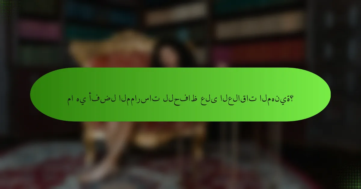 ما هي أفضل الممارسات للحفاظ على العلاقات المهنية؟