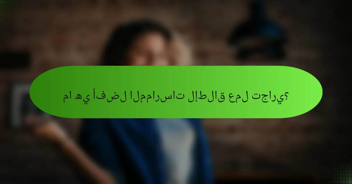 ما هي أفضل الممارسات لإطلاق عمل تجاري؟
