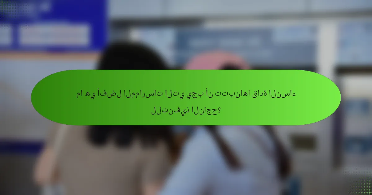 ما هي أفضل الممارسات التي يجب أن تتبناها قادة النساء للتنفيذ الناجح؟