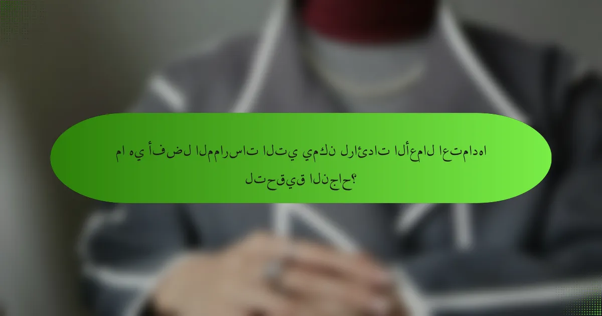 ما هي أفضل الممارسات التي يمكن لرائدات الأعمال اعتمادها لتحقيق النجاح؟