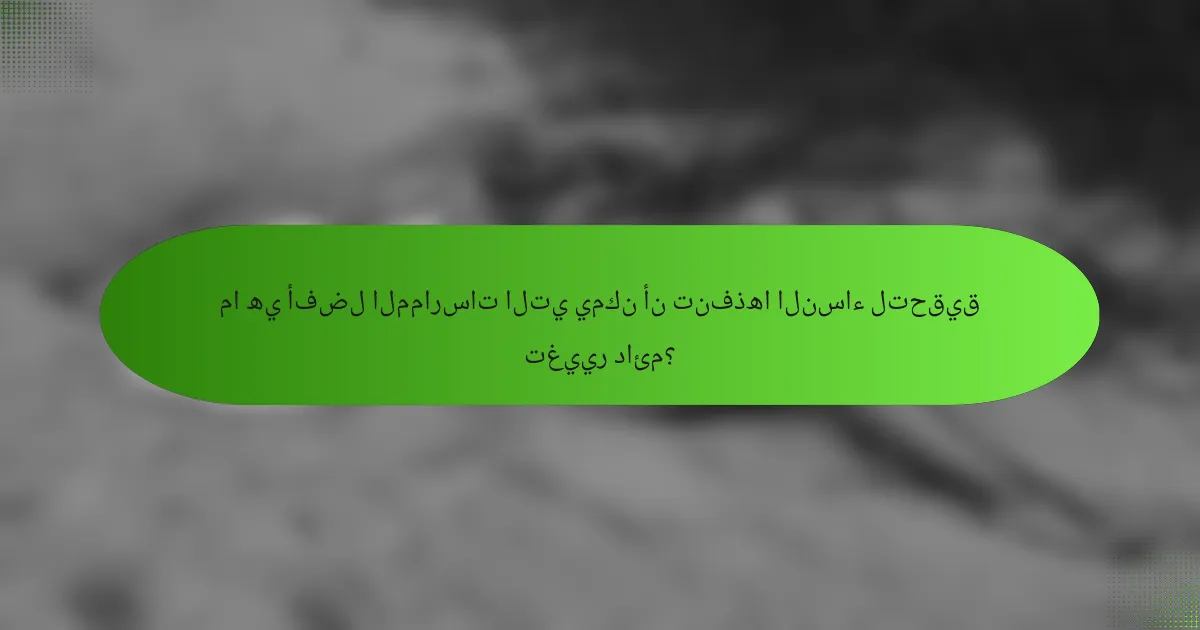 ما هي أفضل الممارسات التي يمكن أن تنفذها النساء لتحقيق تغيير دائم؟