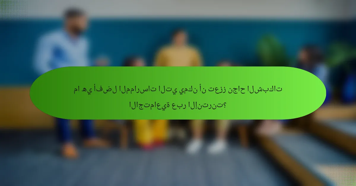 ما هي أفضل الممارسات التي يمكن أن تعزز نجاح الشبكات الاجتماعية عبر الإنترنت؟