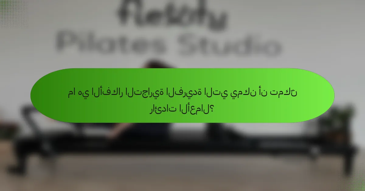 ما هي الأفكار التجارية الفريدة التي يمكن أن تمكّن رائدات الأعمال؟