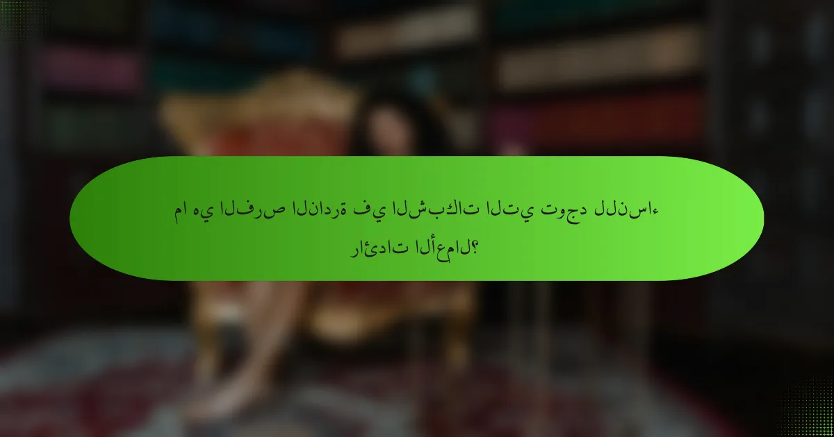 ما هي الفرص النادرة في الشبكات التي توجد للنساء رائدات الأعمال؟