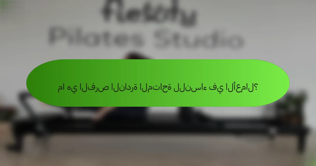 ما هي الفرص النادرة المتاحة للنساء في الأعمال؟