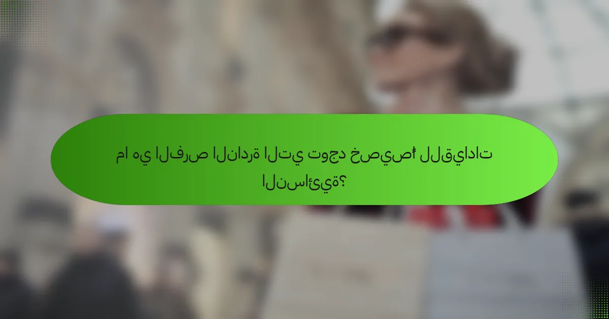 ما هي الفرص النادرة التي توجد خصيصًا للقيادات النسائية؟