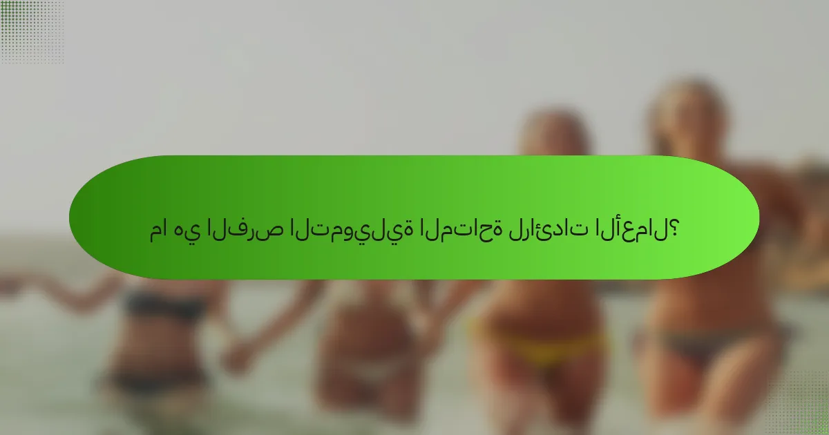 ما هي الفرص التمويلية المتاحة لرائدات الأعمال؟