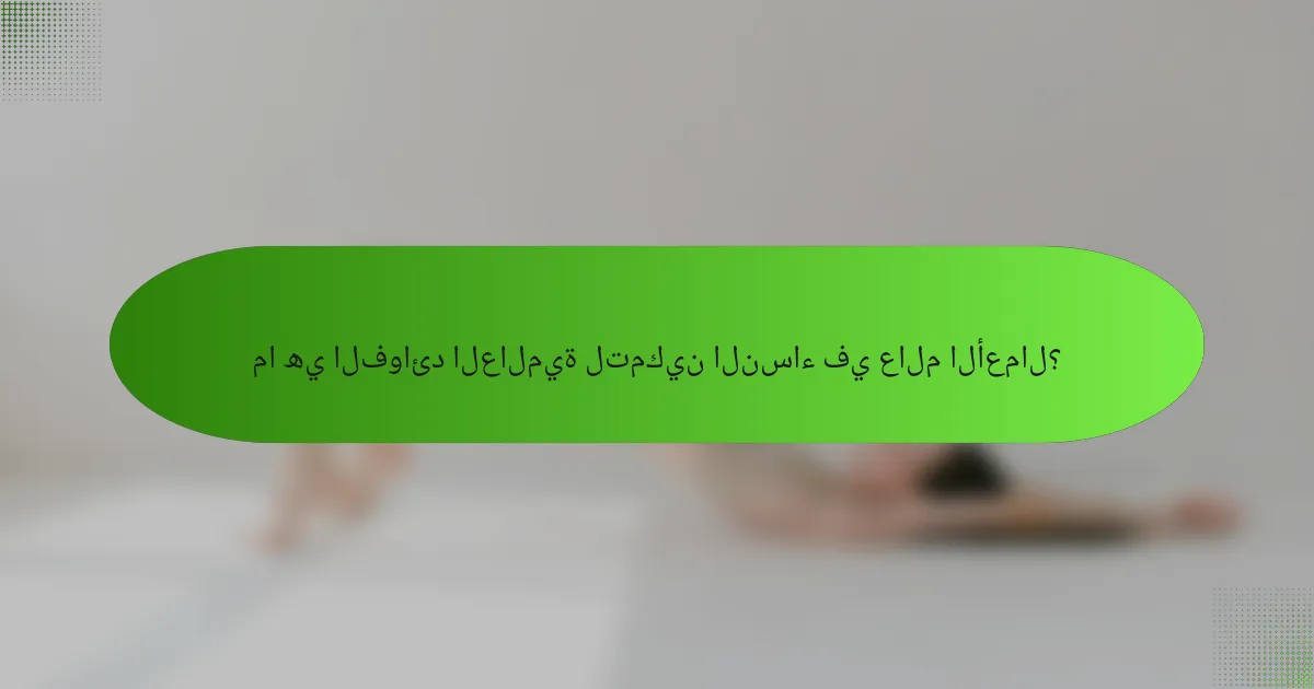 ما هي الفوائد العالمية لتمكين النساء في عالم الأعمال؟