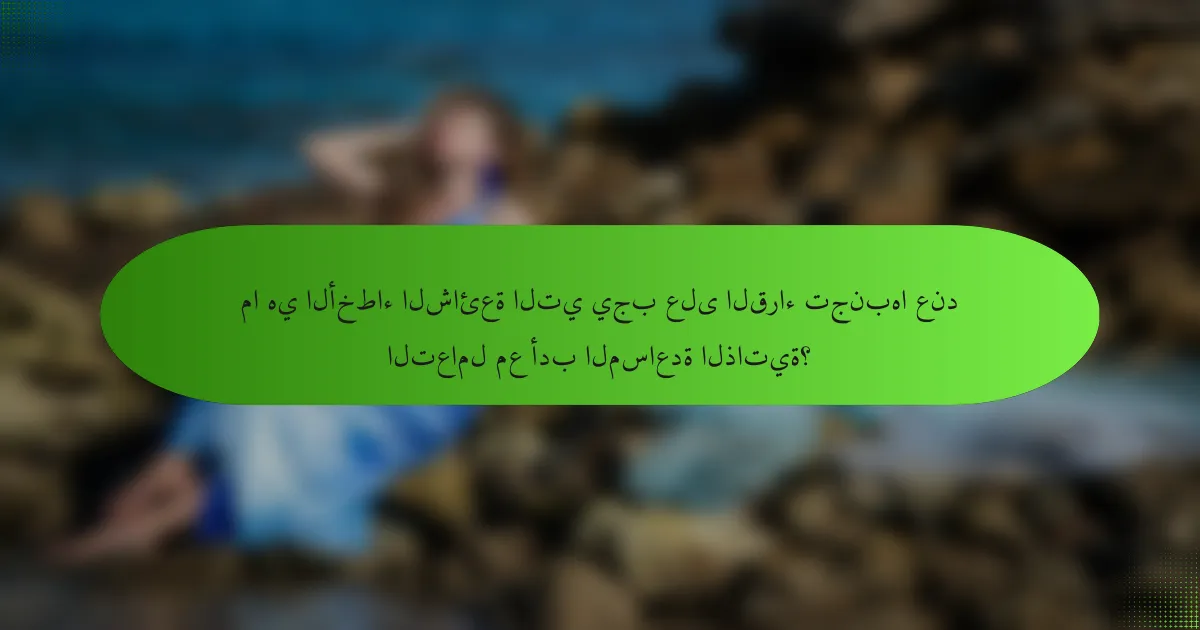 ما هي الأخطاء الشائعة التي يجب على القراء تجنبها عند التعامل مع أدب المساعدة الذاتية؟