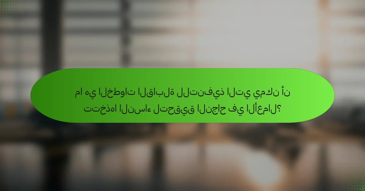 ما هي الخطوات القابلة للتنفيذ التي يمكن أن تتخذها النساء لتحقيق النجاح في الأعمال؟