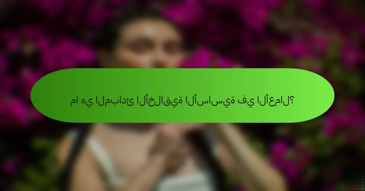 ما هي المبادئ الأخلاقية الأساسية في الأعمال؟