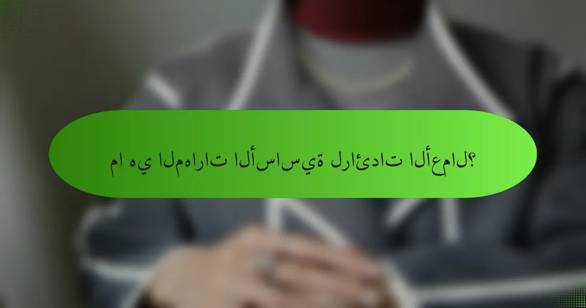 ما هي المهارات الأساسية لرائدات الأعمال؟