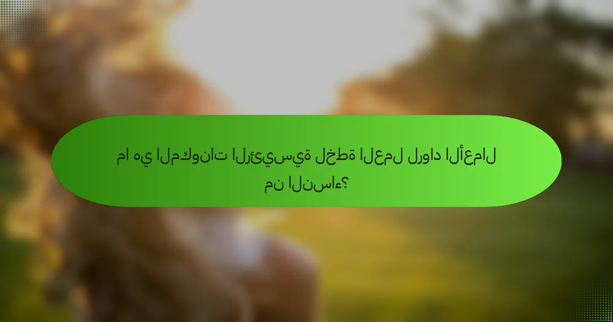ما هي المكونات الرئيسية لخطة العمل لرواد الأعمال من النساء؟