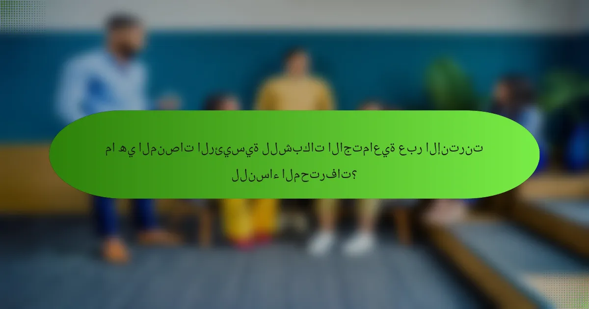 ما هي المنصات الرئيسية للشبكات الاجتماعية عبر الإنترنت للنساء المحترفات؟