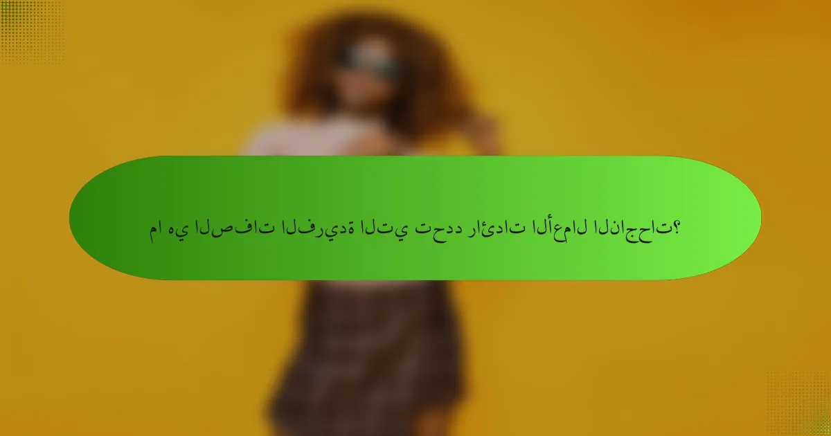 ما هي الصفات الفريدة التي تحدد رائدات الأعمال الناجحات؟