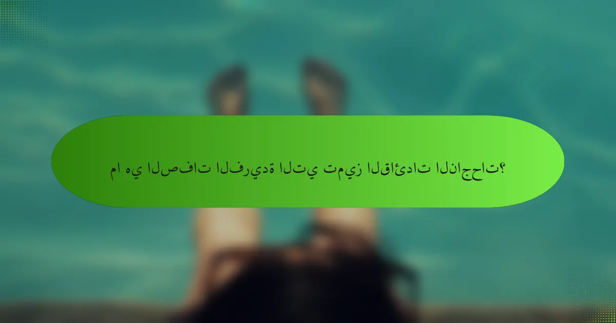 ما هي الصفات الفريدة التي تميز القائدات الناجحات؟