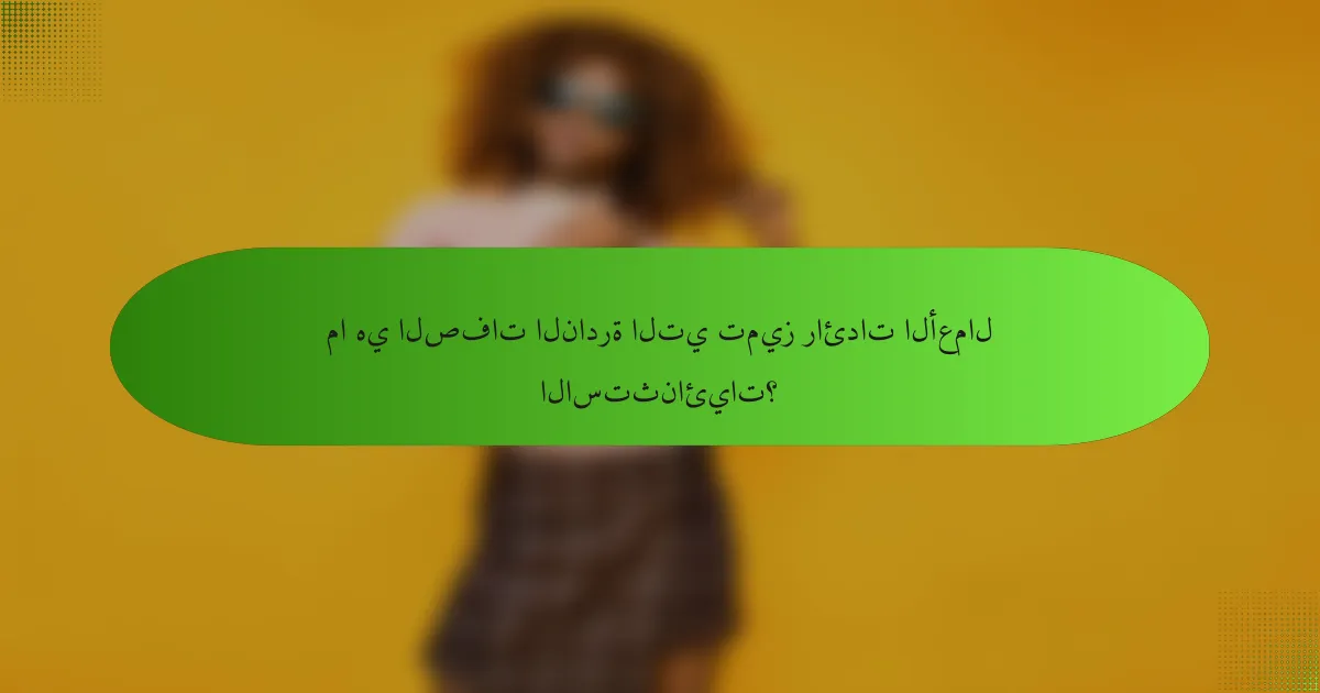 ما هي الصفات النادرة التي تميز رائدات الأعمال الاستثنائيات؟