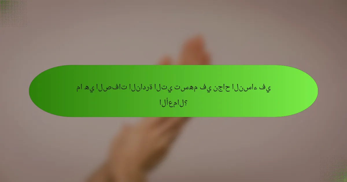 ما هي الصفات النادرة التي تسهم في نجاح النساء في الأعمال؟