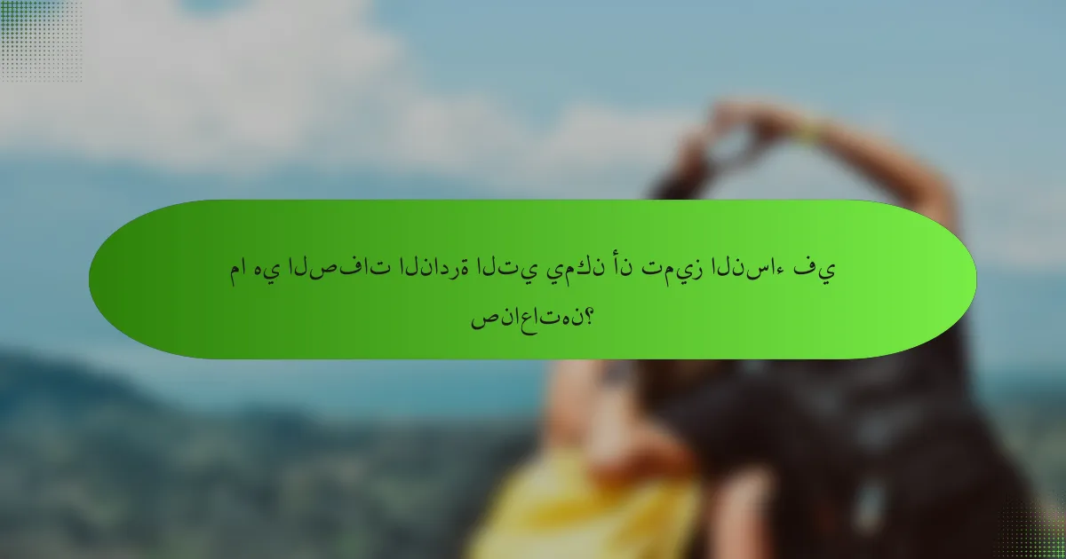 ما هي الصفات النادرة التي يمكن أن تميز النساء في صناعاتهن؟