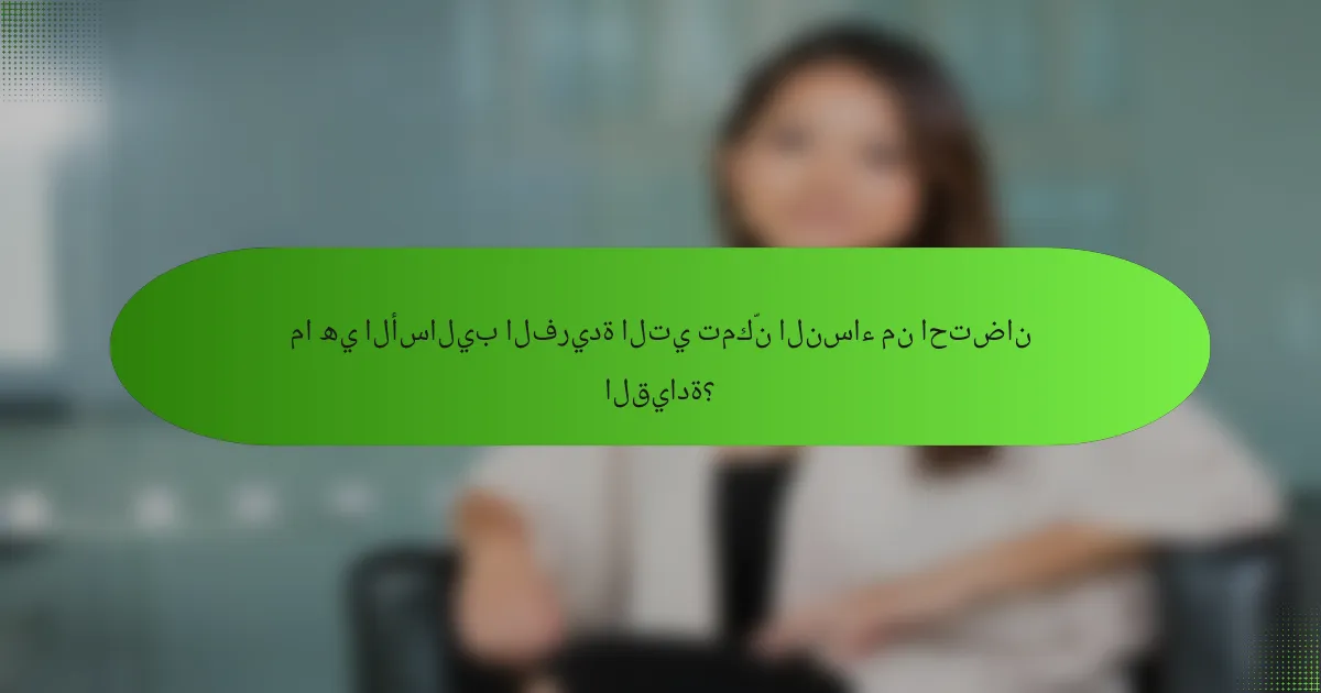 ما هي الأساليب الفريدة التي تمكّن النساء من احتضان القيادة؟