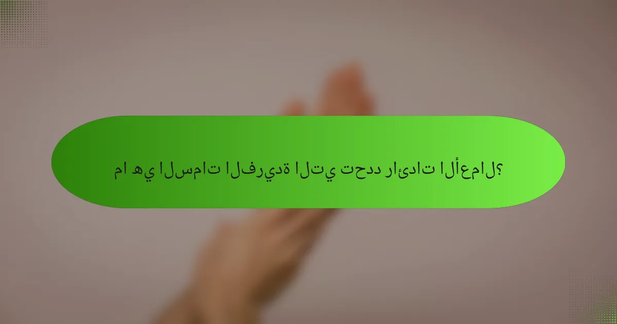 ما هي السمات الفريدة التي تحدد رائدات الأعمال؟