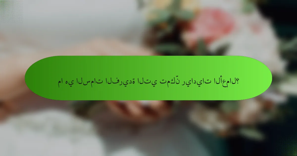 ما هي السمات الفريدة التي تمكّن رياديات الأعمال؟