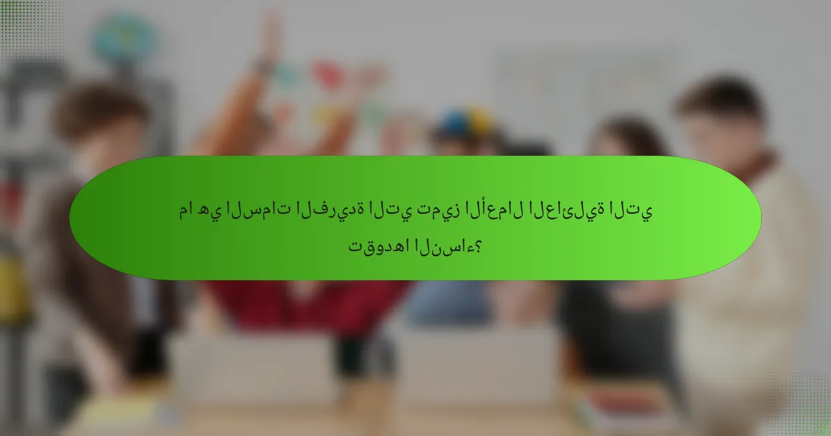 ما هي السمات الفريدة التي تميز الأعمال العائلية التي تقودها النساء؟