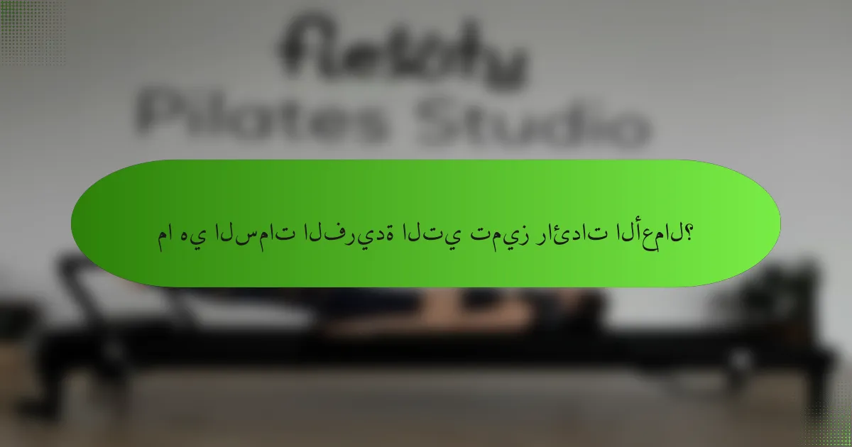 ما هي السمات الفريدة التي تميز رائدات الأعمال؟