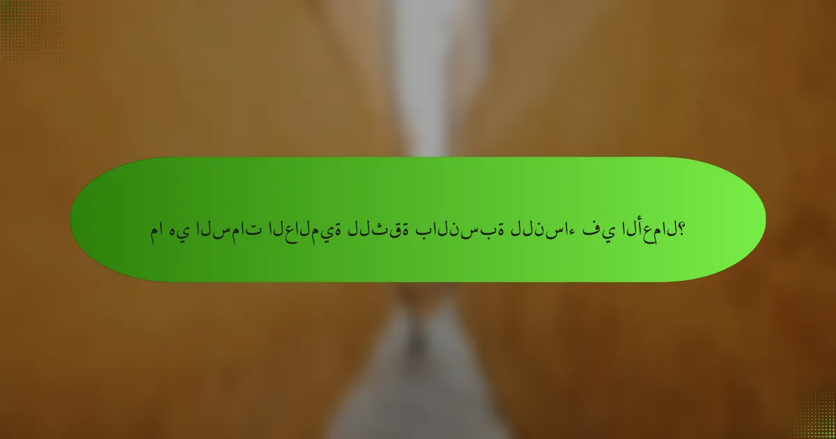ما هي السمات العالمية للثقة بالنسبة للنساء في الأعمال؟