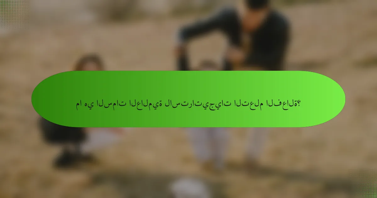 ما هي السمات العالمية لاستراتيجيات التعلم الفعالة؟