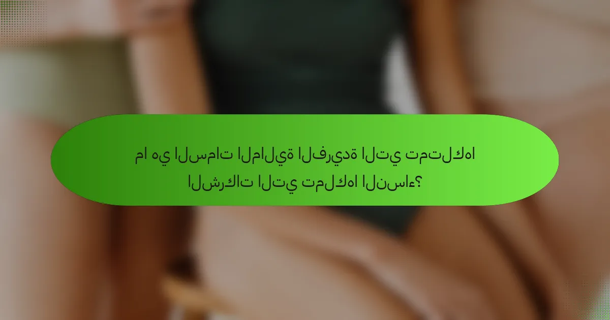 ما هي السمات المالية الفريدة التي تمتلكها الشركات التي تملكها النساء؟