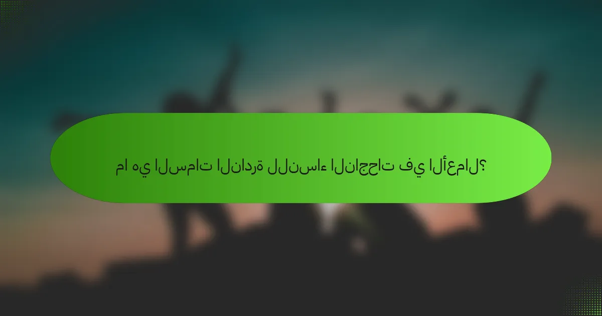 ما هي السمات النادرة للنساء الناجحات في الأعمال؟
