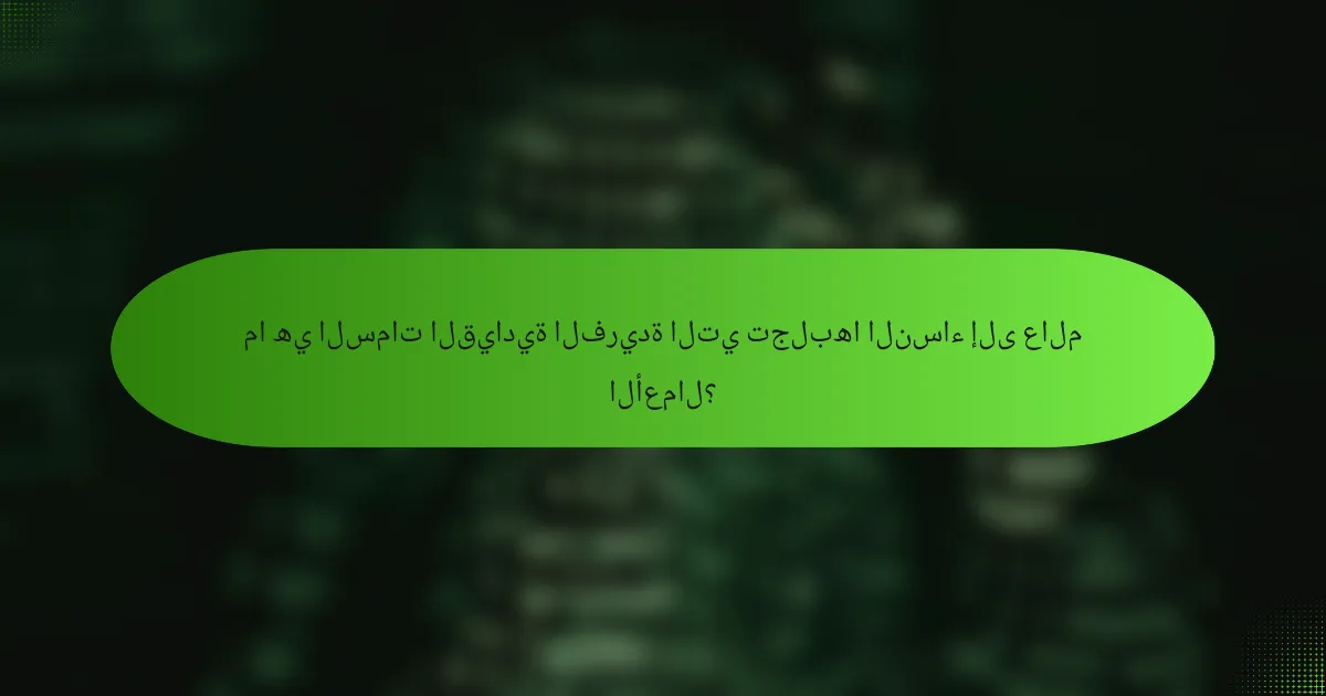 ما هي السمات القيادية الفريدة التي تجلبها النساء إلى عالم الأعمال؟