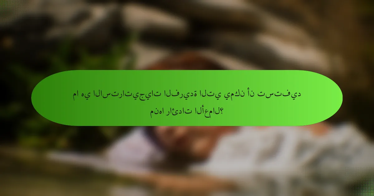 ما هي الاستراتيجيات الفريدة التي يمكن أن تستفيد منها رائدات الأعمال؟
