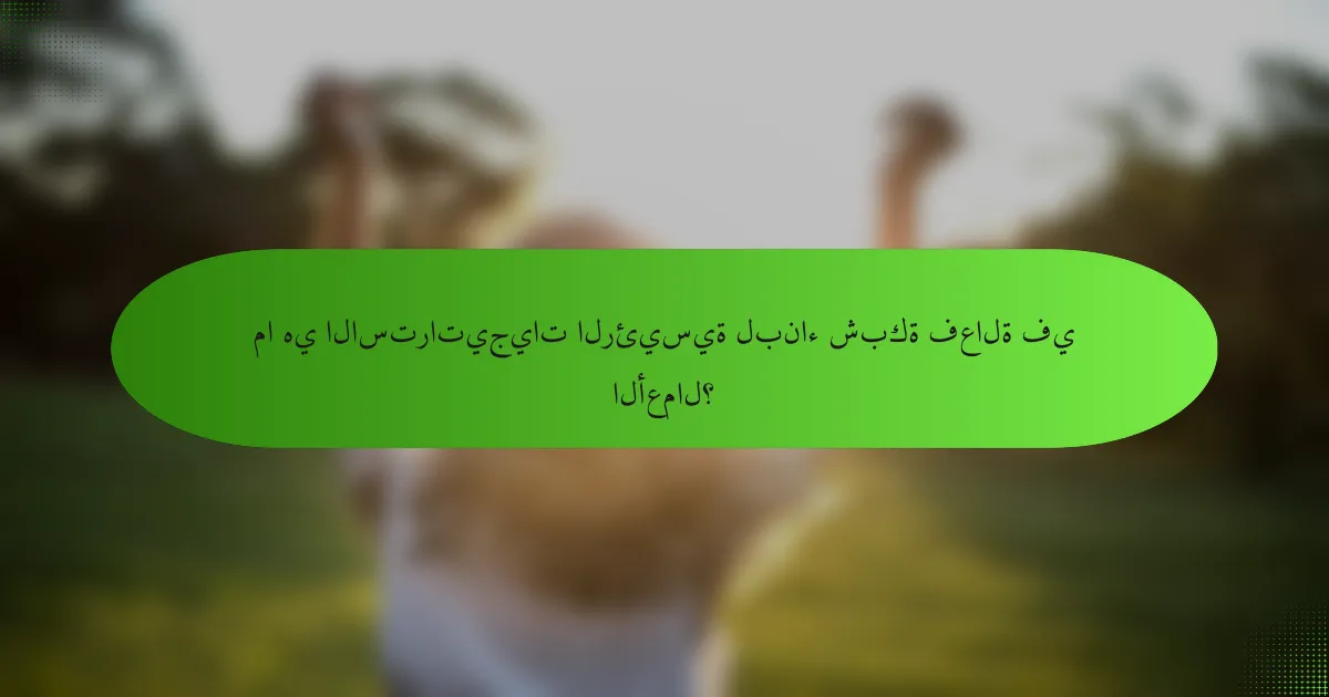 ما هي الاستراتيجيات الرئيسية لبناء شبكة فعالة في الأعمال؟