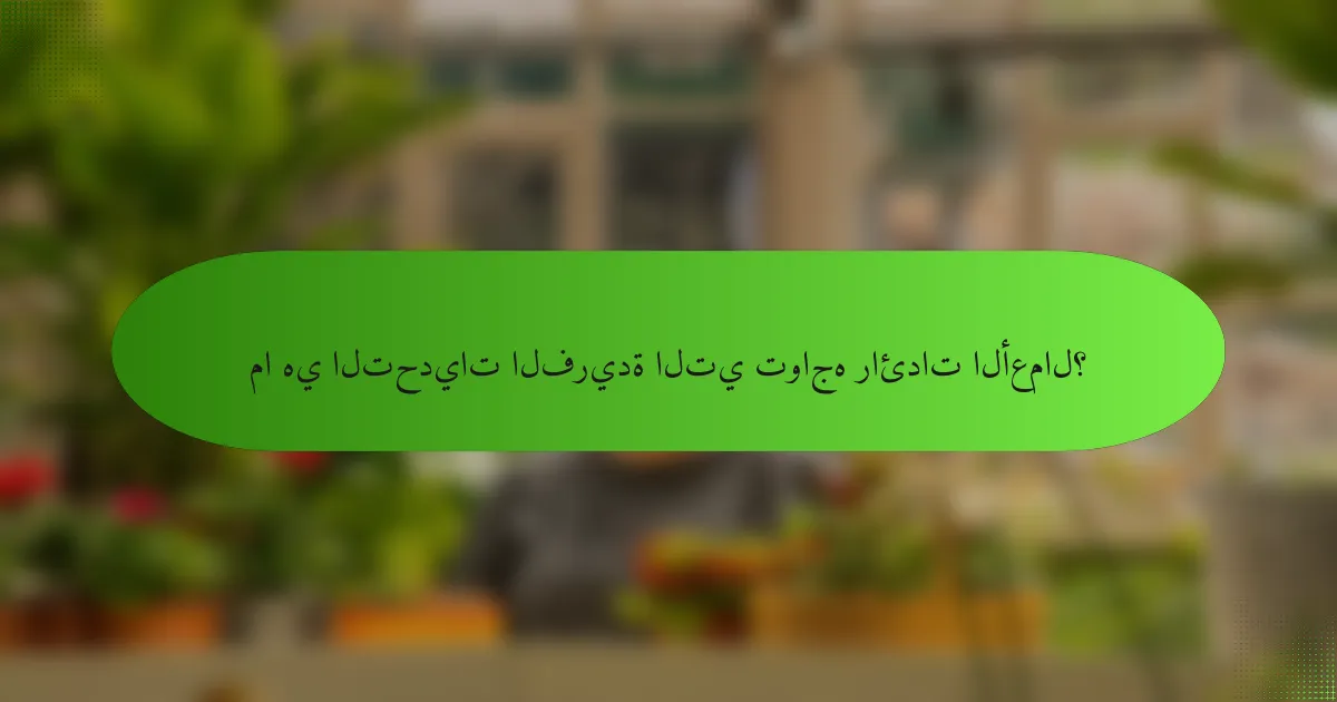 ما هي التحديات الفريدة التي تواجه رائدات الأعمال؟