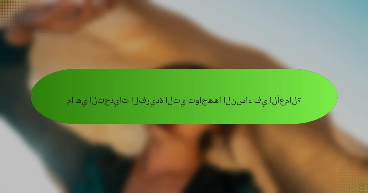 ما هي التحديات الفريدة التي تواجهها النساء في الأعمال؟